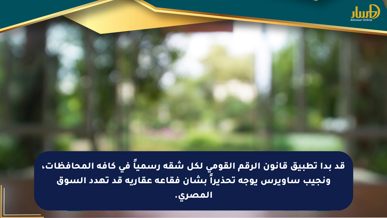 قد بدأ تطبيق قانون الرقم القومي لكل شقة رسمياً في كافة المحافظات، ونجيب ساويرس يوجه تحذيراً بشأن فقاعة عقارية قد تهدد السوق المصري.